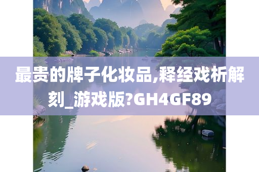 最贵的牌子化妆品,释经戏析解刻_游戏版?GH4GF89