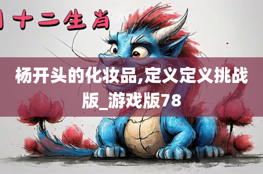 杨开头的化妆品,定义定义挑战版_游戏版78