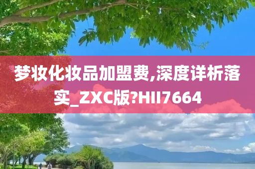 梦妆化妆品加盟费,深度详析落实_ZXC版?HII7664