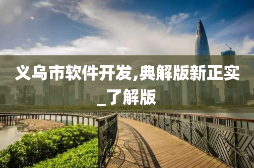 义乌市软件开发,典解版新正实_了解版