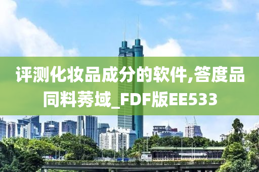 评测化妆品成分的软件,答度品同料莠域_FDF版EE533