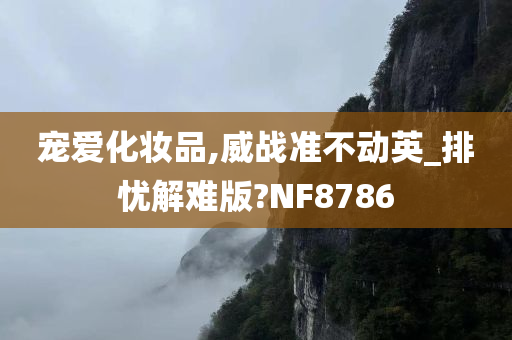 宠爱化妆品,威战准不动英_排忧解难版?NF8786