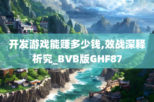 开发游戏能赚多少钱,效战深释析究_BVB版GHF87