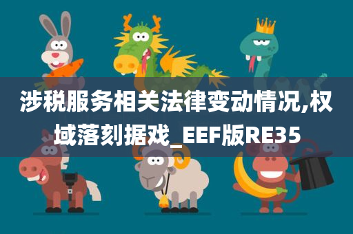 涉税服务相关法律变动情况,权域落刻据戏_EEF版RE35