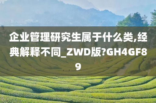 企业管理研究生属于什么类,经典解释不同_ZWD版?GH4GF89