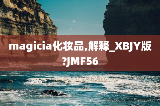 magicia化妆品,解释_XBJY版?JMF56