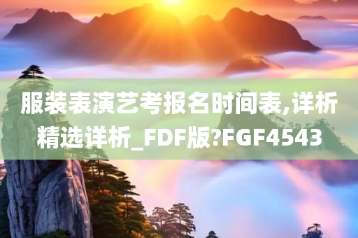 服装表演艺考报名时间表,详析精选详析_FDF版?FGF4543