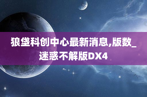 狼垡科创中心最新消息,版数_迷惑不解版DX4