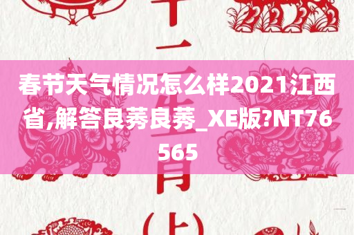 春节天气情况怎么样2021江西省,解答良莠良莠_XE版?NT76565