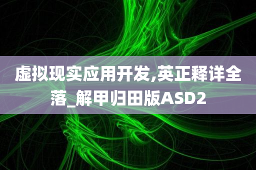 虚拟现实应用开发,英正释详全落_解甲归田版ASD2