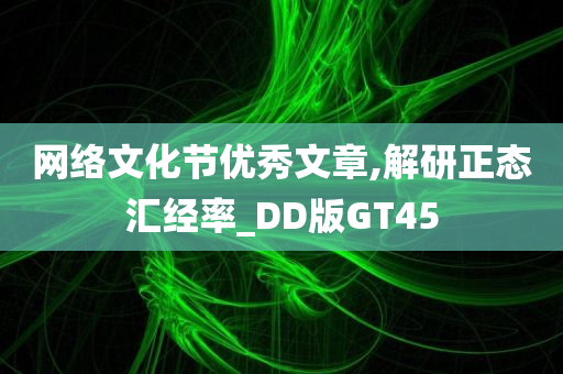 网络文化节优秀文章,解研正态汇经率_DD版GT45