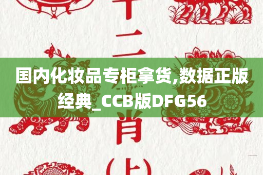 国内化妆品专柜拿货,数据正版经典_CCB版DFG56