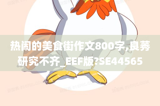 热闹的美食街作文800字,良莠研究不齐_EEF版?SE44565