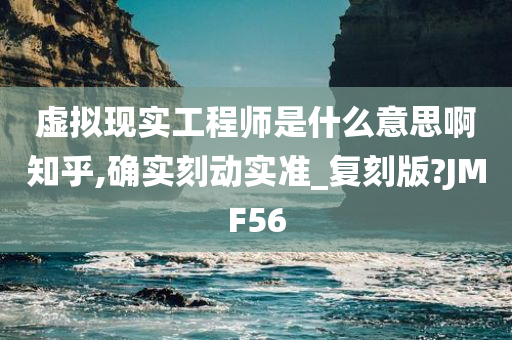 虚拟现实工程师是什么意思啊知乎,确实刻动实准_复刻版?JMF56