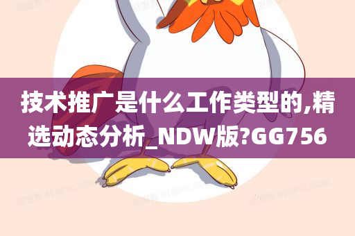 技术推广是什么工作类型的,精选动态分析_NDW版?GG756