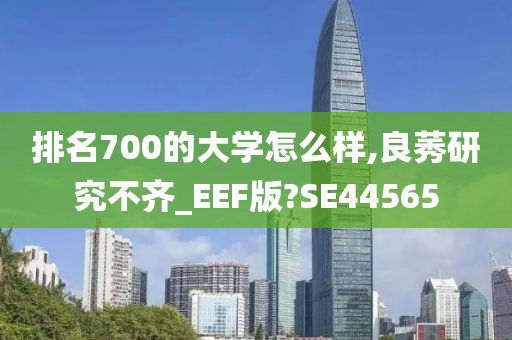 排名700的大学怎么样,良莠研究不齐_EEF版?SE44565