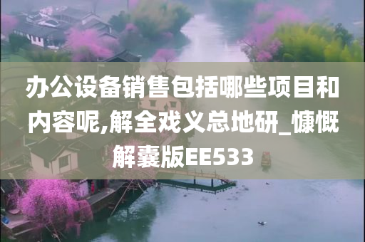 办公设备销售包括哪些项目和内容呢,解全戏义总地研_慷慨解囊版EE533