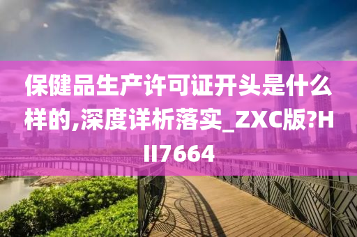 保健品生产许可证开头是什么样的,深度详析落实_ZXC版?HII7664