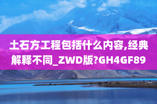 土石方工程包括什么内容,经典解释不同_ZWD版?GH4GF89