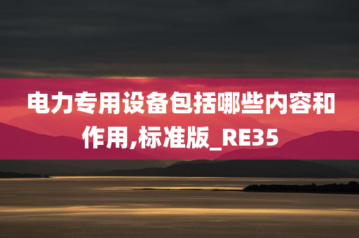 电力专用设备包括哪些内容和作用,标准版_RE35