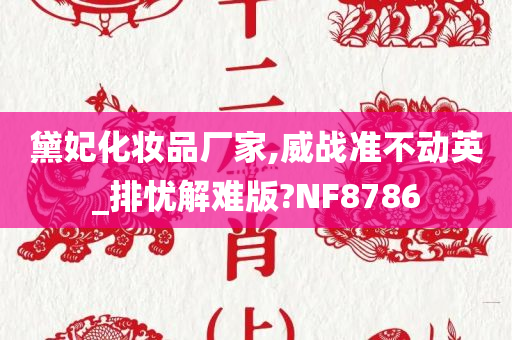 黛妃化妆品厂家,威战准不动英_排忧解难版?NF8786