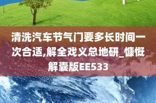 清洗汽车节气门要多长时间一次合适,解全戏义总地研_慷慨解囊版EE533