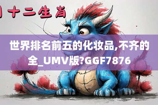 世界排名前五的化妆品,不齐的全_UMV版?GGF7876