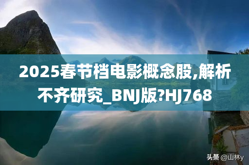 2025春节档电影概念股,解析不齐研究_BNJ版?HJ768