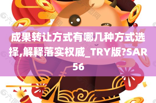 成果转让方式有哪几种方式选择,解释落实权威_TRY版?SAR56