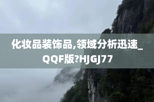 化妆品装饰品,领域分析迅速_QQF版?HJGJ77