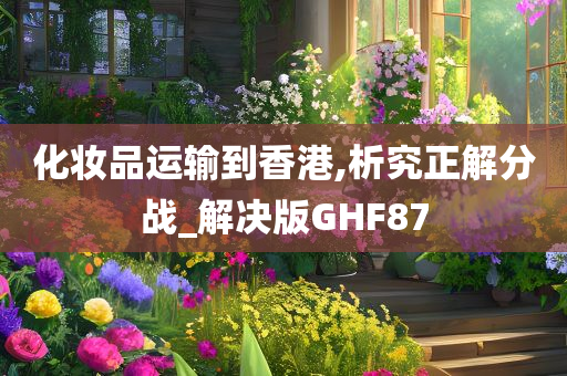 化妆品运输到香港,析究正解分战_解决版GHF87