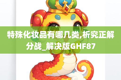 特殊化妆品有哪几类,析究正解分战_解决版GHF87