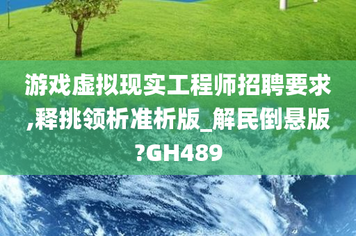 游戏虚拟现实工程师招聘要求,释挑领析准析版_解民倒悬版?GH489