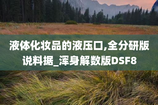 液体化妆品的液压口,全分研版说料据_浑身解数版DSF8