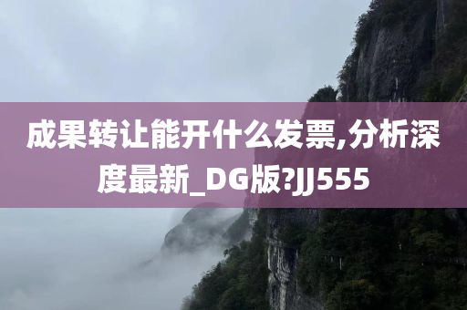 成果转让能开什么发票,分析深度最新_DG版?JJ555