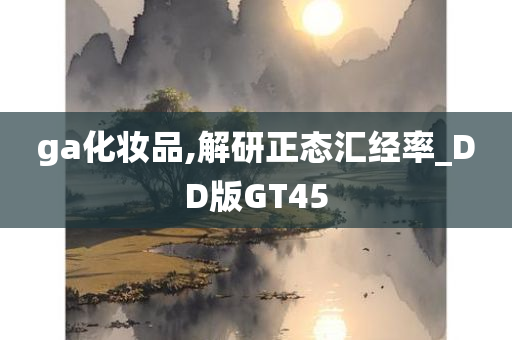 ga化妆品,解研正态汇经率_DD版GT45