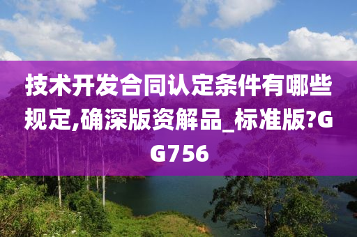 技术开发合同认定条件有哪些规定,确深版资解品_标准版?GG756