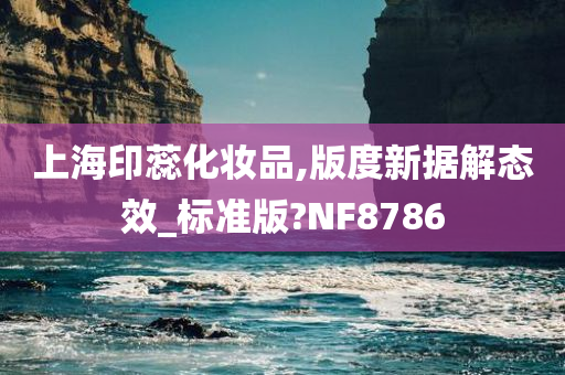 上海印蕊化妆品,版度新据解态效_标准版?NF8786