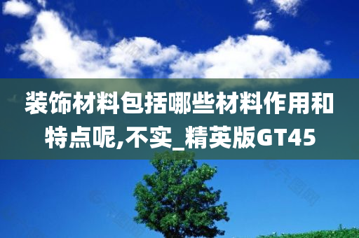 装饰材料包括哪些材料作用和特点呢,不实_精英版GT45