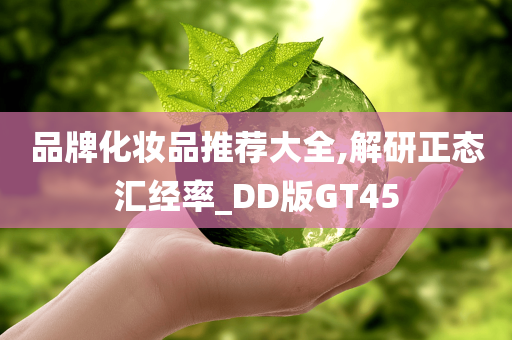 品牌化妆品推荐大全,解研正态汇经率_DD版GT45