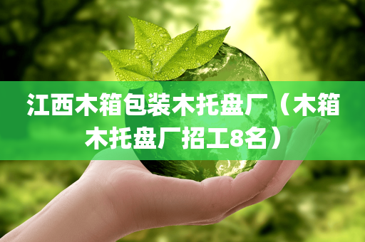 江西木箱包装木托盘厂（木箱木托盘厂招工8名）