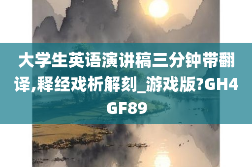 大学生英语演讲稿三分钟带翻译,释经戏析解刻_游戏版?GH4GF89