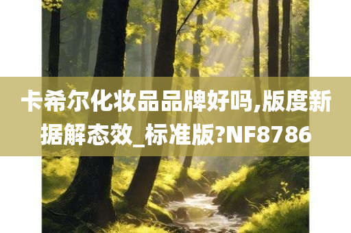 卡希尔化妆品品牌好吗,版度新据解态效_标准版?NF8786