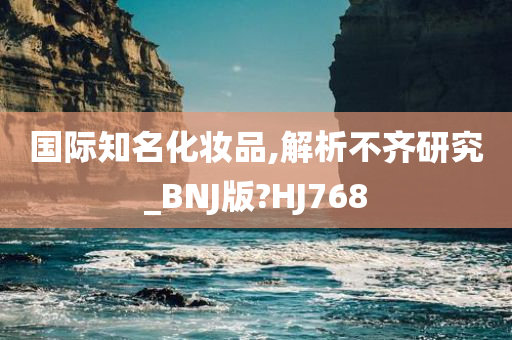 国际知名化妆品,解析不齐研究_BNJ版?HJ768