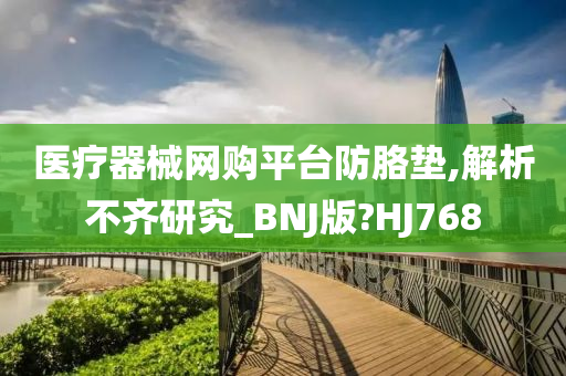 医疗器械网购平台防胳垫,解析不齐研究_BNJ版?HJ768