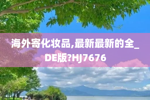 海外寄化妆品,最新最新的全_DE版?HJ7676