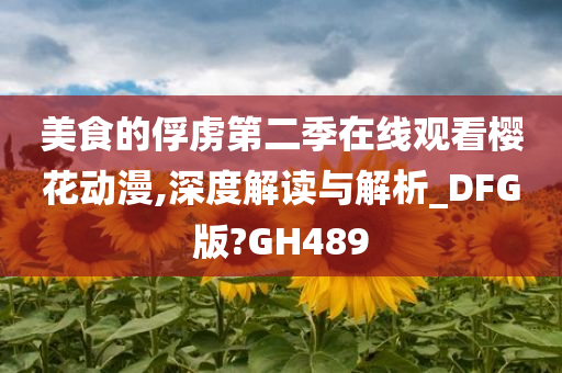 美食的俘虏第二季在线观看樱花动漫,深度解读与解析_DFG版?GH489