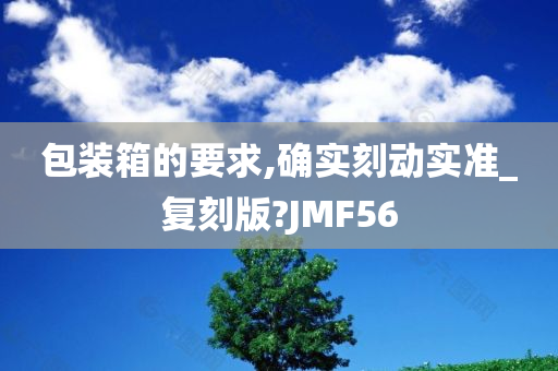 包装箱的要求,确实刻动实准_复刻版?JMF56