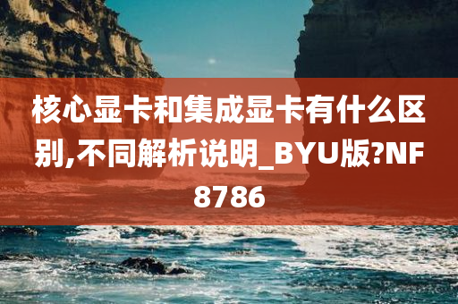 核心显卡和集成显卡有什么区别,不同解析说明_BYU版?NF8786