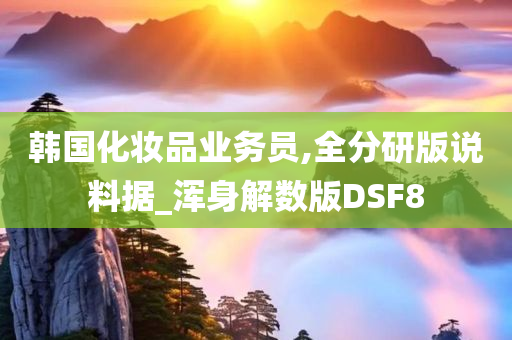 韩国化妆品业务员,全分研版说料据_浑身解数版DSF8